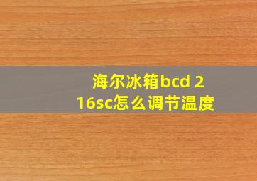 海尔冰箱bcd 216sc怎么调节温度